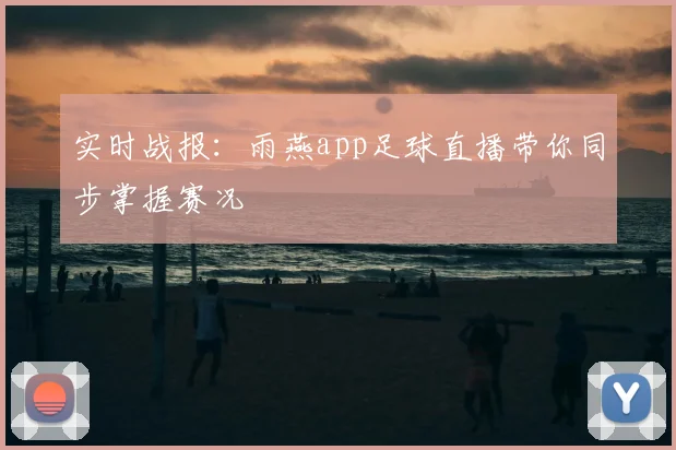 实时战报：雨燕app足球直播带你同步掌握赛况