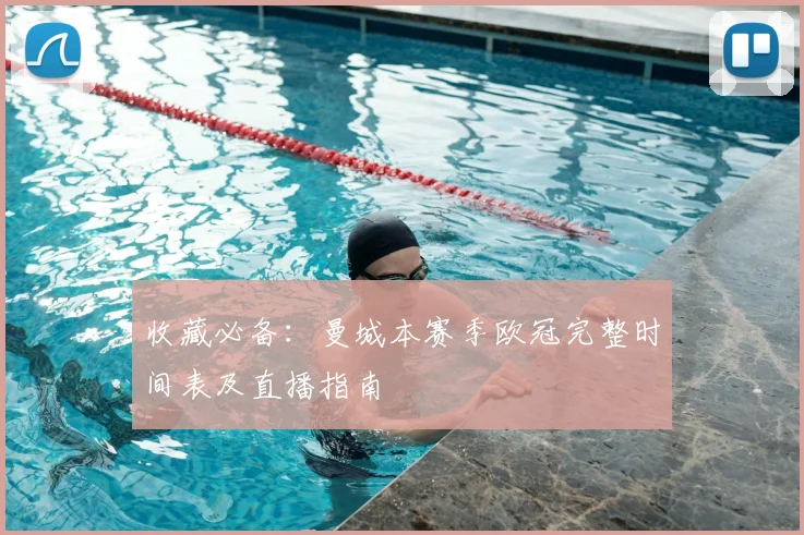 收藏必备：曼城本赛季欧冠完整时间表及直播指南