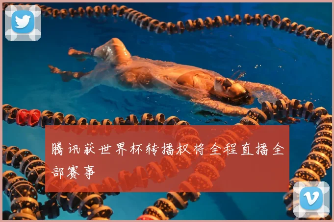 腾讯获世界杯转播权将全程直播全部赛事