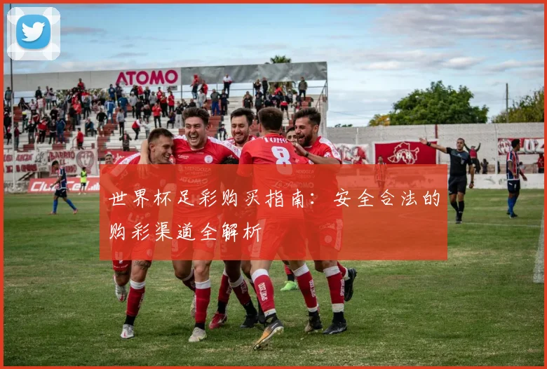 世界杯足彩购买指南：安全合法的购彩渠道全解析