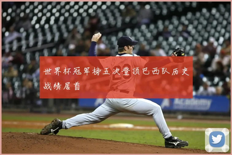 世界杯冠军榜五次登顶巴西队历史战绩居首