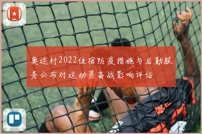 奥运村2022住宿防疫措施与后勤服务公布对运动员备战影响评估