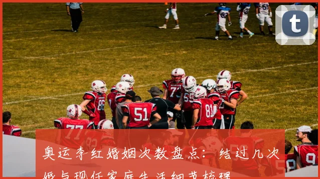 奥运李红婚姻次数盘点：结过几次婚与现任家庭生活细节梳理